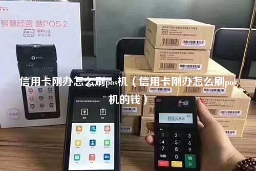 信用卡刚办怎么刷pos机（信用卡刚办怎么刷pos机的钱）