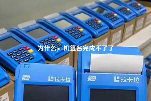 为什么pos机签名完成不了了