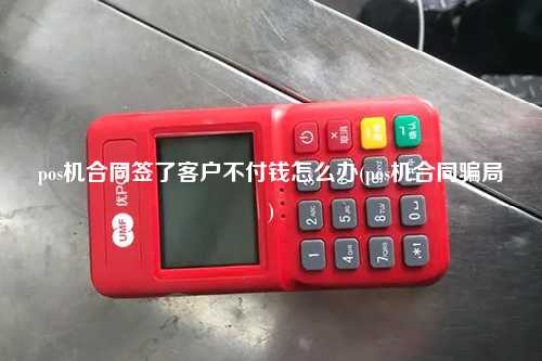 pos机合同签了客户不付钱怎么办(pos机合同骗局)