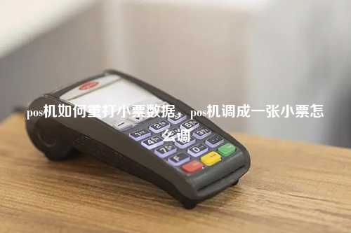 pos机如何重打小票数据，pos机调成一张小票怎么调