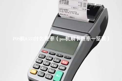 POS机0.553什么费率（pos机刷卡费率一览表）