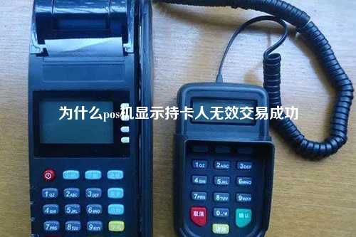 为什么pos机显示持卡人无效交易成功