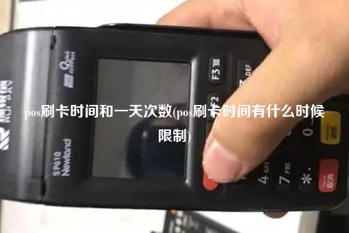 pos刷卡时间和一天次数(pos刷卡时间有什么时候限制)