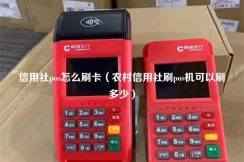 信用社pos怎么刷卡（农村信用社刷pos机可以刷多少）
