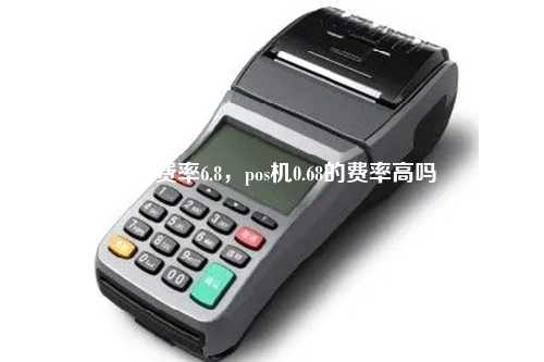 pos机费率6.8，pos机0.68的费率高吗