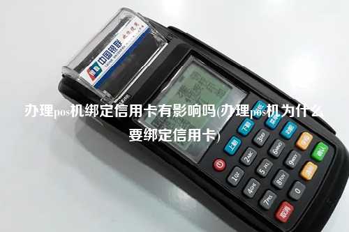 办理pos机绑定信用卡有影响吗(办理pos机为什么要绑定信用卡)