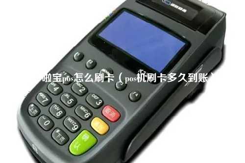 哆啦宝pos怎么刷卡（pos机刷卡多久到账）