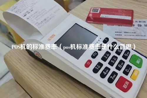 POS机的标准费率（pos机标准费率是什么意思）