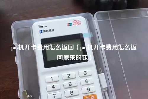 pos机开卡费用怎么返回（pos机开卡费用怎么返回原来的钱）
