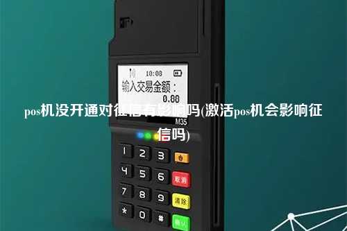 pos机没开通对征信有影响吗(激活pos机会影响征信吗)