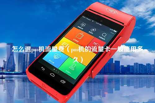 怎么退pos机流量费（pos机的流量卡一般能用多久）
