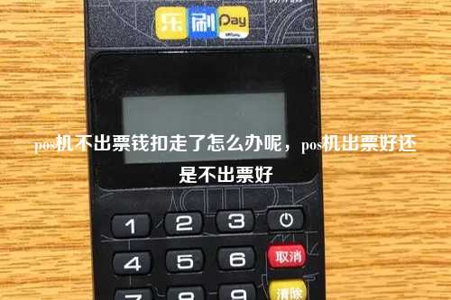 pos机不出票钱扣走了怎么办呢，pos机出票好还是不出票好