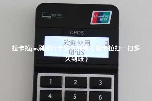 拉卡拉pos刷银行卡多久到账（拉卡拉扫一扫多久到账）