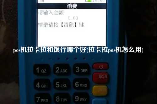 pos机拉卡拉和银行哪个好(拉卡拉pos机怎么用)