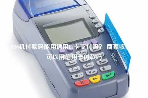 POS机付款码能用信用ka卡支付吗？ 商家收款码可以用信用卡付款吗