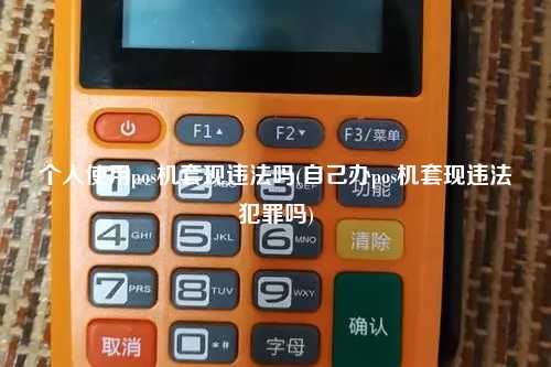 个人使用pos机套现违法吗(自己办pos机套现违法犯罪吗)