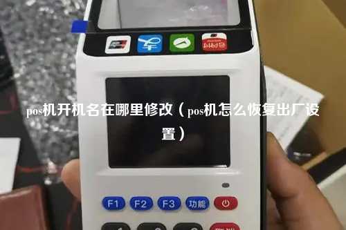 pos机开机名在哪里修改（pos机怎么恢复出厂设置）