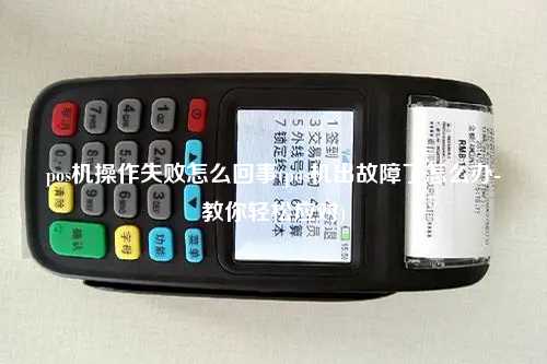 pos机操作失败怎么回事(pos机出故障了怎么办-教你轻松应对)