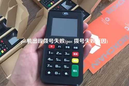 pos机出现拨号失败(pos 拨号失败原因)