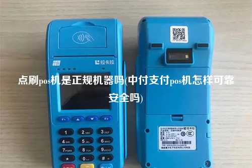 点刷pos机是正规机器吗(中付支付pos机怎样可靠安全吗)