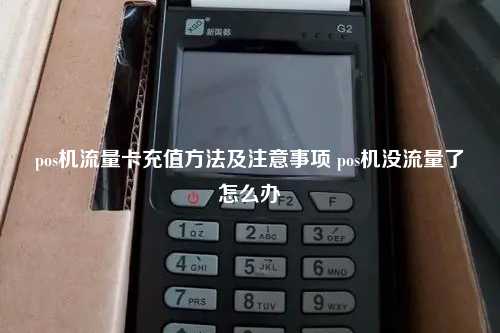 pos机流量卡充值方法及注意事项 pos机没流量了怎么办