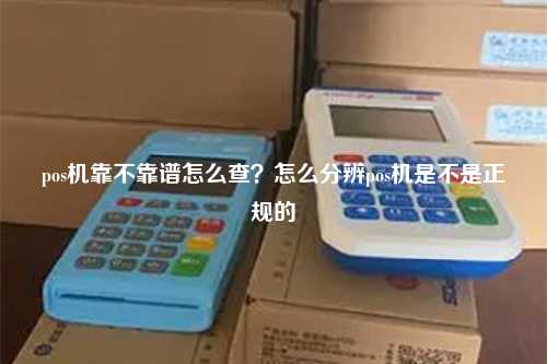 pos机靠不靠谱怎么查？怎么分辨pos机是不是正规的