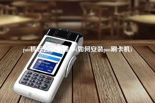 pos机怎么安装程序(如何安装pos刷卡机)