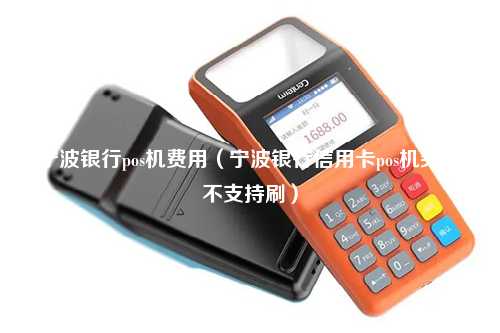 宁波银行pos机费用（宁波银行信用卡pos机突然不支持刷）