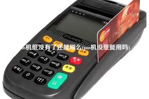 pos机纸没有了还能刷么(pos机没纸能用吗)