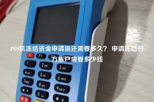 POS机冻结资金申请返还需要多久？ 申请冻结对方账户需要多少钱