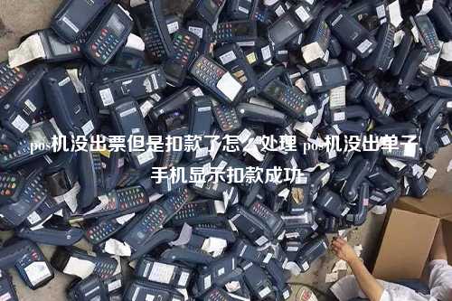 pos机没出票但是扣款了怎么处理 pos机没出单子,手机显示扣款成功