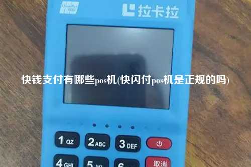 快钱支付有哪些pos机(快闪付pos机是正规的吗)