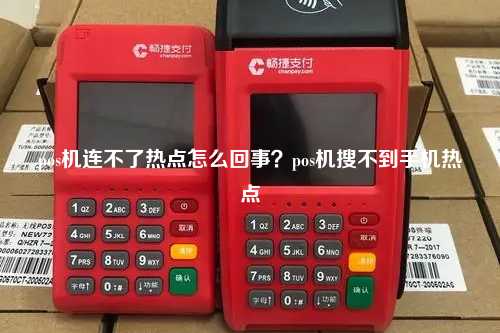 pos机连不了热点怎么回事？pos机搜不到手机热点