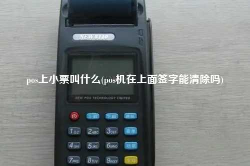 pos上小票叫什么(pos机在上面签字能清除吗)