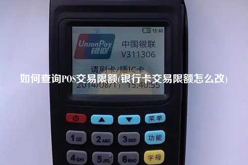 如何查询POS交易限额(银行卡交易限额怎么改)