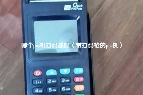 哪个pos机扫码最好（带扫码枪的pos机）