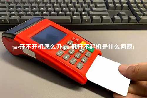 pos开不开机怎么办(pos机开不起机是什么问题)