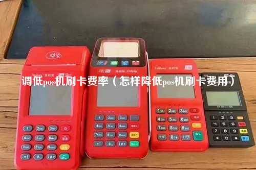 调低pos机刷卡费率（怎样降低pos机刷卡费用）
