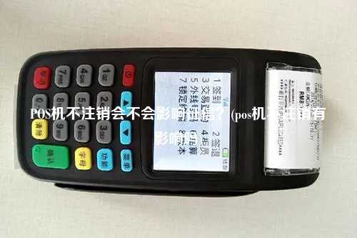 POS机不注销会不会影响征信？(pos机不注销有影响吗)
