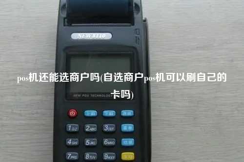 pos机还能选商户吗(自选商户pos机可以刷自己的卡吗)