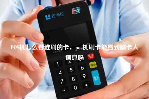 POS机怎么看谁刷的卡，pos机刷卡能看到刷卡人信息吗