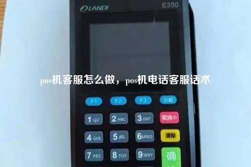 pos机客服怎么做，pos机电话客服话术