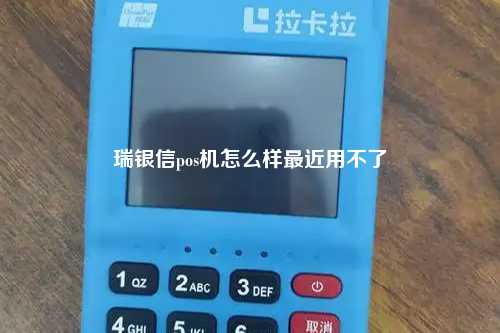 瑞银信pos机怎么样最近用不了