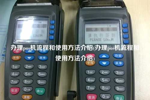 办理pos机流程和使用方法介绍(办理pos机流程和使用方法介绍)