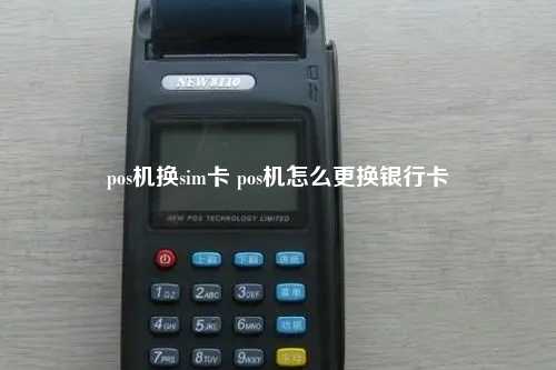 pos机换sim卡 pos机怎么更换银行卡