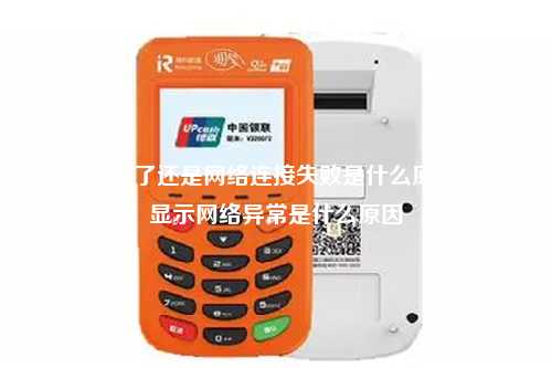 pos机充费了还是网络连接失败是什么原因 pos机显示网络异常是什么原因