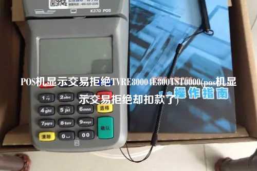 POS机显示交易拒绝TVRE80004E800TST0000(pos机显示交易拒绝却扣款了)