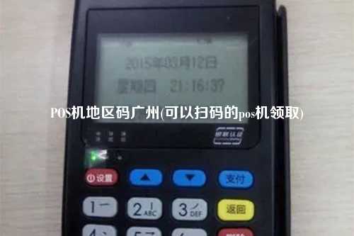 POS机地区码广州(可以扫码的pos机领取)