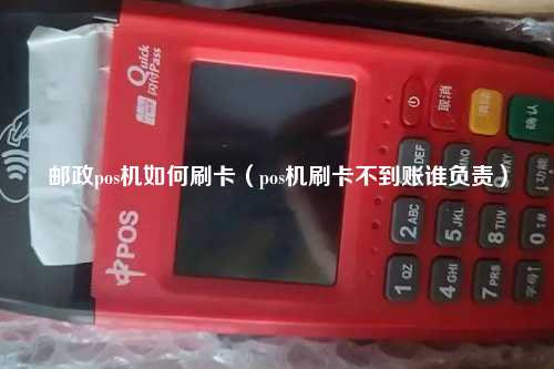 邮政pos机如何刷卡（pos机刷卡不到账谁负责）