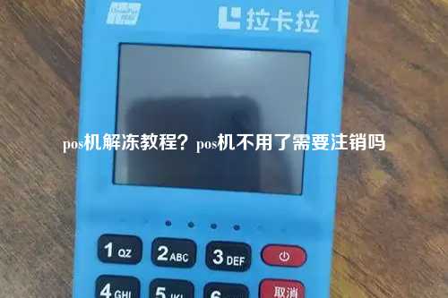 pos机解冻教程？pos机不用了需要注销吗